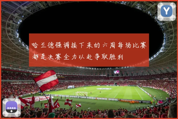 哈兰德强调接下来的六周每场比赛都是决赛全力以赴争取胜利