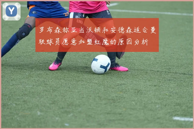 罗布森称亚当沃顿和安德森适合曼联球员愿意加盟红魔的原因分析