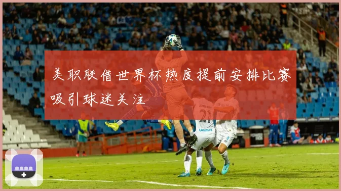 美职联借世界杯热度提前安排比赛吸引球迷关注