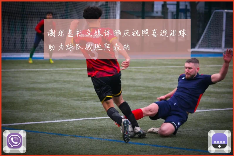 谢尔基社交媒体晒庆祝照喜迎进球助力球队战胜阿森纳