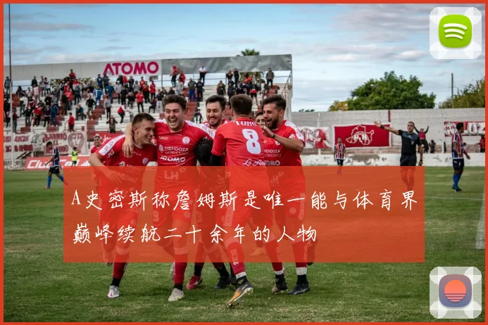 A史密斯称詹姆斯是唯一能与体育界巅峰续航二十余年的人物