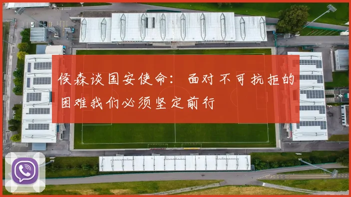 侯森谈国安使命：面对不可抗拒的困难我们必须坚定前行