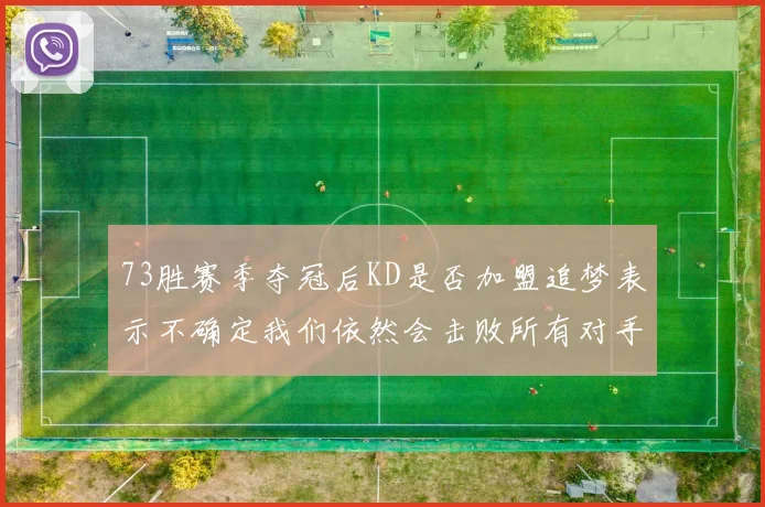 73胜赛季夺冠后KD是否加盟追梦表示不确定我们依然会击败所有对手