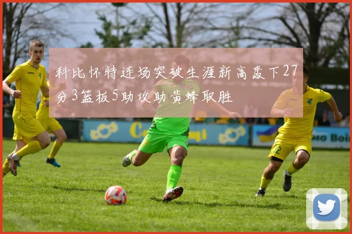 科比怀特连场突破生涯新高轰下27分3篮板5助攻助黄蜂取胜
