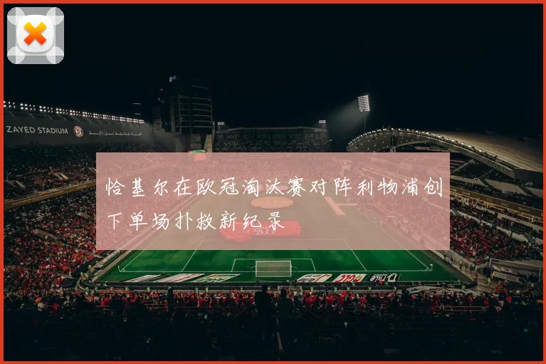恰基尔在欧冠淘汰赛对阵利物浦创下单场扑救新纪录