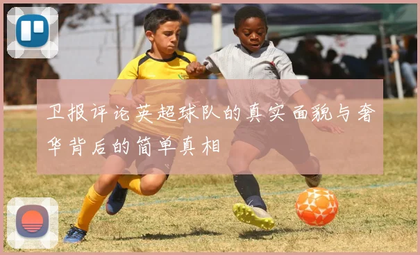 卫报评论英超球队的真实面貌与奢华背后的简单真相