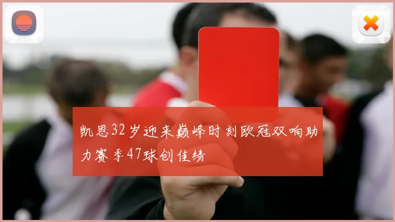 凯恩32岁迎来巅峰时刻欧冠双响助力赛季47球创佳绩