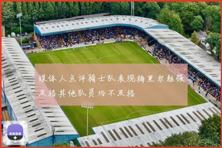 媒体人点评骑士队表现梅里尔勉强及格其他队员均不及格