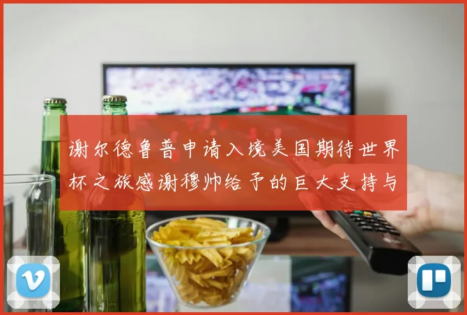 谢尔德鲁普申请入境美国期待世界杯之旅感谢穆帅给予的巨大支持与帮助